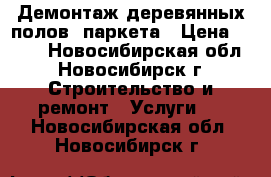 Демонтаж деревянных полов, паркета › Цена ­ 300 - Новосибирская обл., Новосибирск г. Строительство и ремонт » Услуги   . Новосибирская обл.,Новосибирск г.